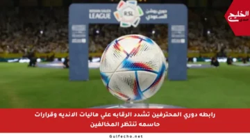 رابطة دوري المحترفين تشدد الرقابة على ماليات الأندية وقرارات حاسمة تنتظر المخالفين